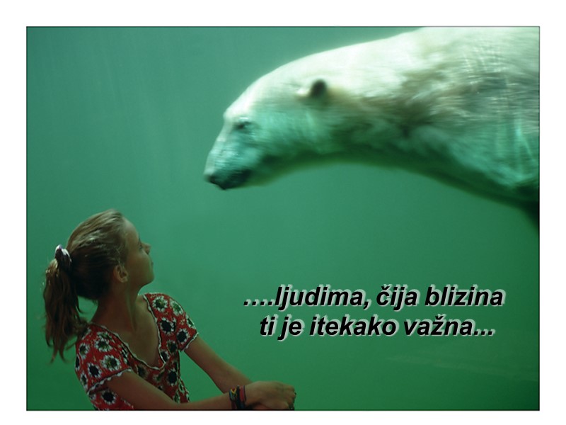 ….ljudima, čija blizina  ti je itekako važna...